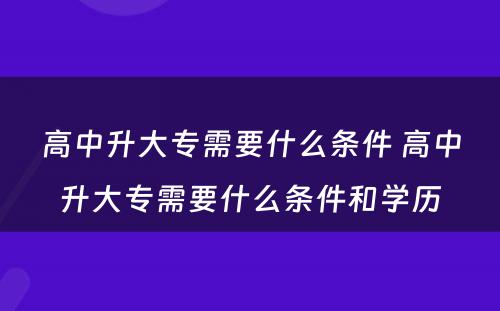 高中升大专需要什么条件 高中升大专需要什么条件和学历