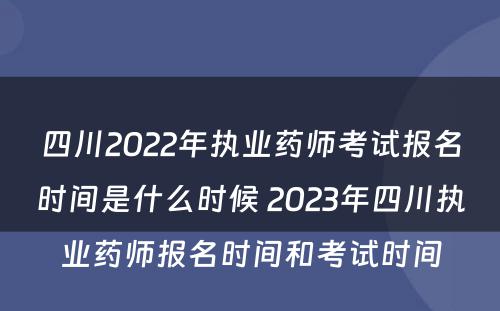 四川2022年执业药师考试报名时间是什么时候 2023年四川执业药师报名时间和考试时间