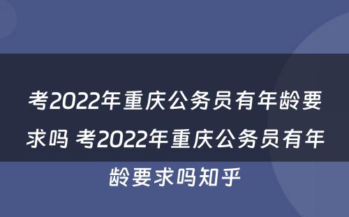 考2022年重庆公务员有年龄要求吗 考2022年重庆公务员有年龄要求吗知乎