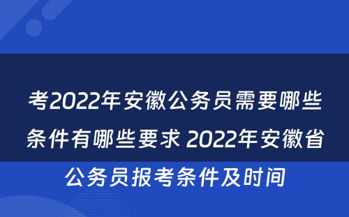 考2022年安徽公务员需要哪些条件有哪些要求 2022年安徽省公务员报考条件及时间