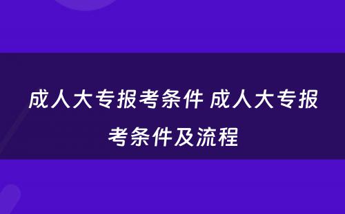 成人大专报考条件 成人大专报考条件及流程