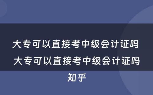 大专可以直接考中级会计证吗 大专可以直接考中级会计证吗知乎