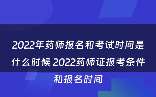 2022年药师报名和考试时间是什么时候 2022药师证报考条件和报名时间