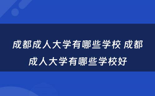 成都成人大学有哪些学校 成都成人大学有哪些学校好