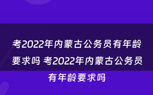 考2022年内蒙古公务员有年龄要求吗 考2022年内蒙古公务员有年龄要求吗