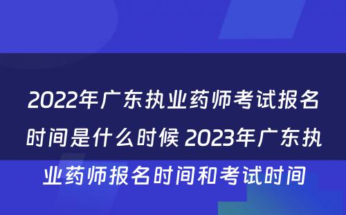 2022年广东执业药师考试报名时间是什么时候 2023年广东执业药师报名时间和考试时间