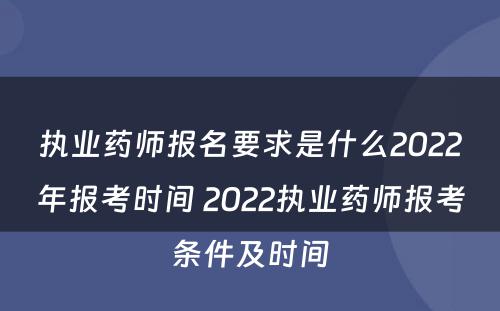 执业药师报名要求是什么2022年报考时间 2022执业药师报考条件及时间