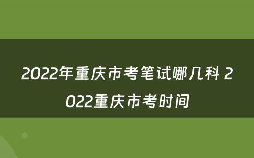 2022年重庆市考笔试哪几科 2022重庆市考时间