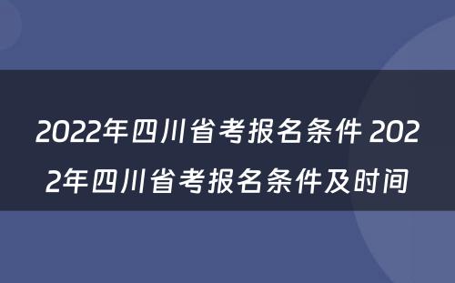 2022年四川省考报名条件 2022年四川省考报名条件及时间