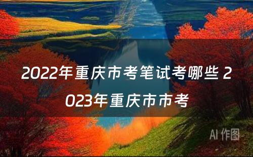 2022年重庆市考笔试考哪些 2023年重庆市市考