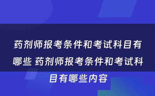 药剂师报考条件和考试科目有哪些 药剂师报考条件和考试科目有哪些内容