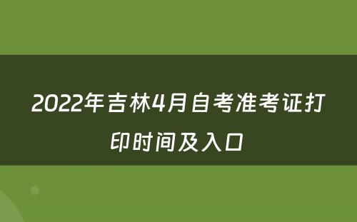 2022年吉林4月自考准考证打印时间及入口 