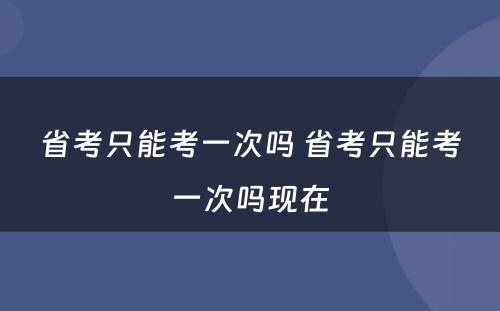 省考只能考一次吗 省考只能考一次吗现在