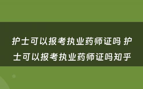 护士可以报考执业药师证吗 护士可以报考执业药师证吗知乎