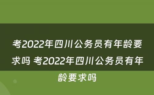 考2022年四川公务员有年龄要求吗 考2022年四川公务员有年龄要求吗