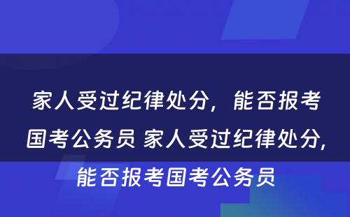 家人受过纪律处分，能否报考国考公务员 家人受过纪律处分,能否报考国考公务员