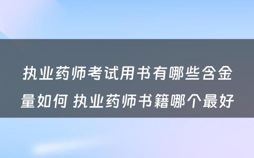 执业药师考试用书有哪些含金量如何 执业药师书籍哪个最好