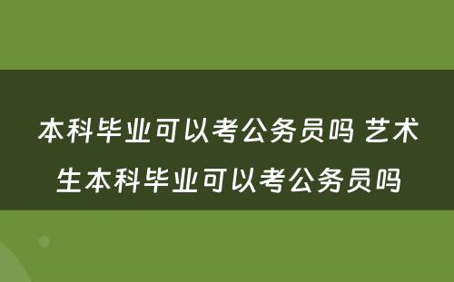 本科毕业可以考公务员吗 艺术生本科毕业可以考公务员吗