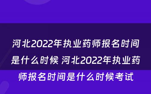 河北2022年执业药师报名时间是什么时候 河北2022年执业药师报名时间是什么时候考试