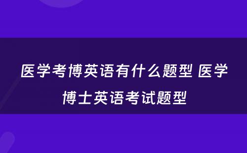 医学考博英语有什么题型 医学博士英语考试题型