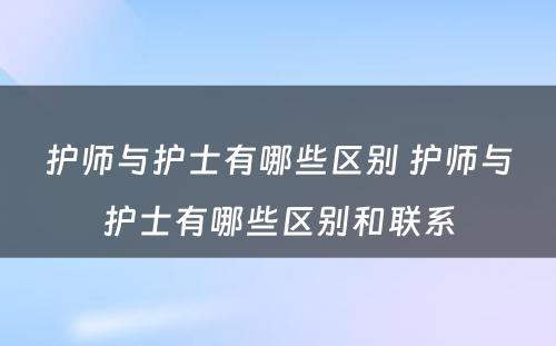 护师与护士有哪些区别 护师与护士有哪些区别和联系