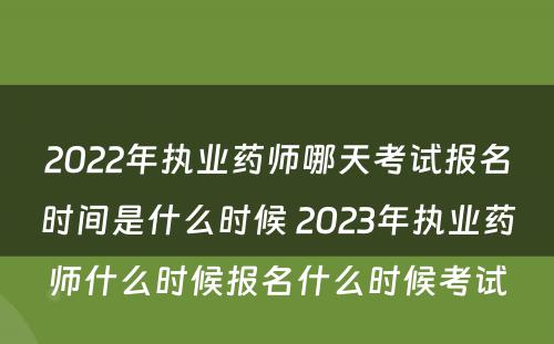 2022年执业药师哪天考试报名时间是什么时候 2023年执业药师什么时候报名什么时候考试