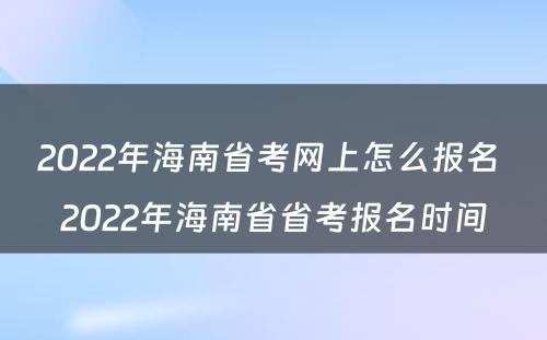 2022年海南省考网上怎么报名 2022年海南省省考报名时间