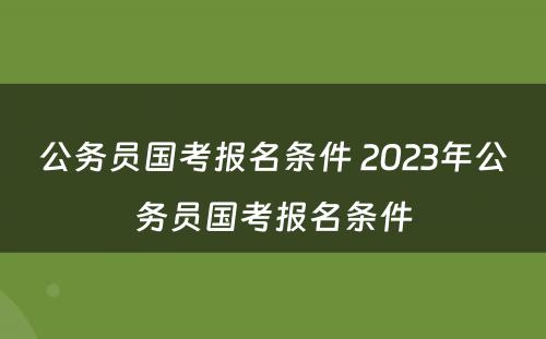 公务员国考报名条件 2023年公务员国考报名条件