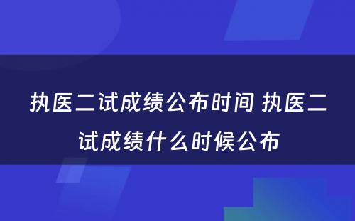 执医二试成绩公布时间 执医二试成绩什么时候公布