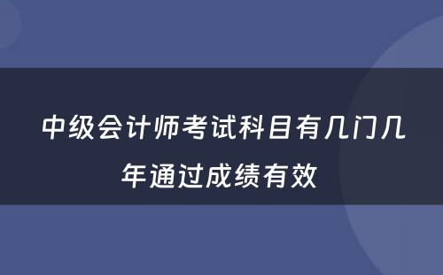 中级会计师考试科目有几门几年通过成绩有效 