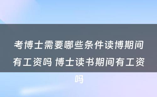 考博士需要哪些条件读博期间有工资吗 博士读书期间有工资吗