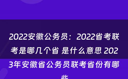 2022安徽公务员：2022省考联考是哪几个省 是什么意思 2023年安徽省公务员联考省份有哪些