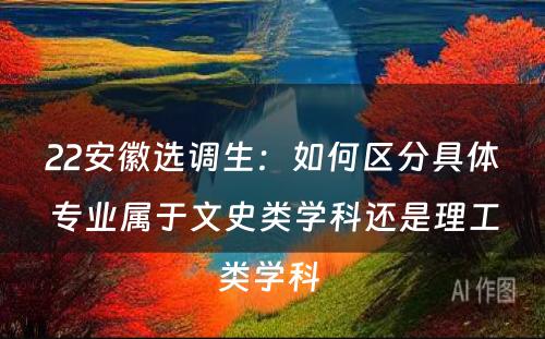 22安徽选调生：如何区分具体专业属于文史类学科还是理工类学科 