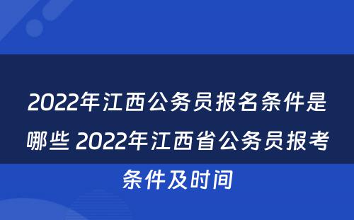 2022年江西公务员报名条件是哪些 2022年江西省公务员报考条件及时间