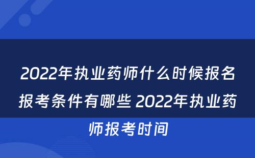 2022年执业药师什么时候报名报考条件有哪些 2022年执业药师报考时间