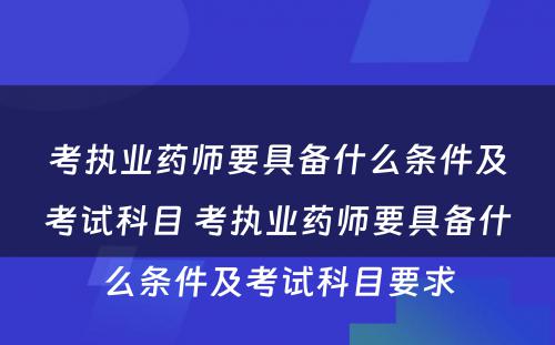 考执业药师要具备什么条件及考试科目 考执业药师要具备什么条件及考试科目要求