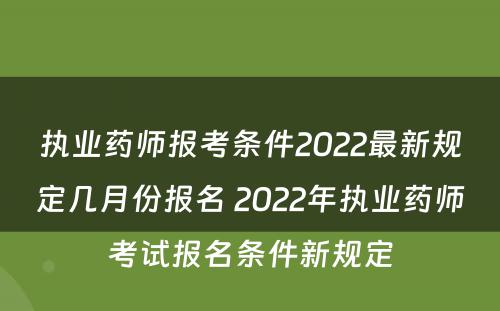 执业药师报考条件2022最新规定几月份报名 2022年执业药师考试报名条件新规定