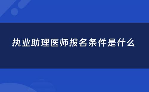 执业助理医师报名条件是什么 