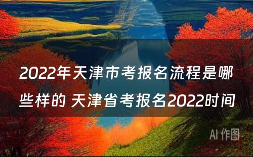 2022年天津市考报名流程是哪些样的 天津省考报名2022时间