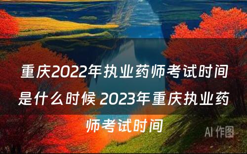 重庆2022年执业药师考试时间是什么时候 2023年重庆执业药师考试时间