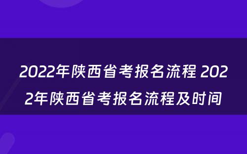 2022年陕西省考报名流程 2022年陕西省考报名流程及时间