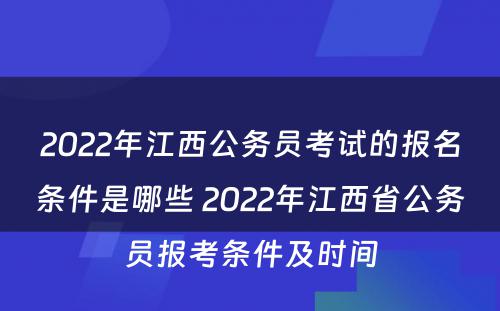 2022年江西公务员考试的报名条件是哪些 2022年江西省公务员报考条件及时间