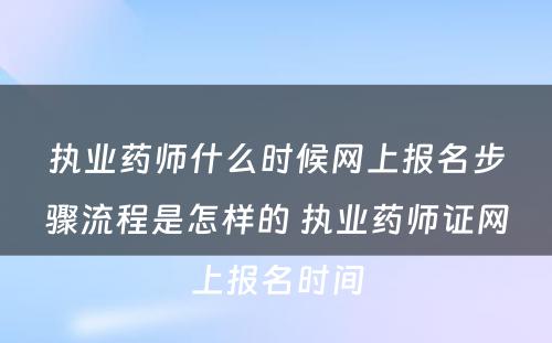 执业药师什么时候网上报名步骤流程是怎样的 执业药师证网上报名时间