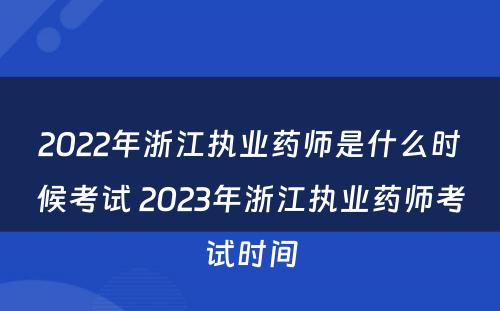 2022年浙江执业药师是什么时候考试 2023年浙江执业药师考试时间