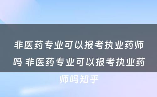 非医药专业可以报考执业药师吗 非医药专业可以报考执业药师吗知乎