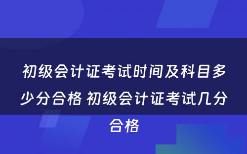 初级会计证考试时间及科目多少分合格 初级会计证考试几分合格