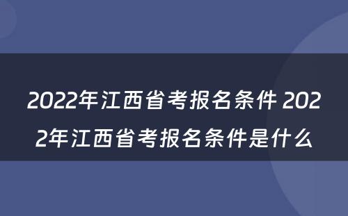 2022年江西省考报名条件 2022年江西省考报名条件是什么