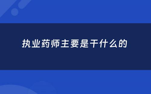 执业药师主要是干什么的 