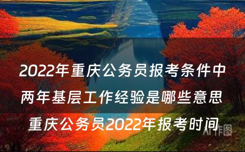 2022年重庆公务员报考条件中两年基层工作经验是哪些意思 重庆公务员2022年报考时间