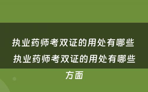 执业药师考双证的用处有哪些 执业药师考双证的用处有哪些方面